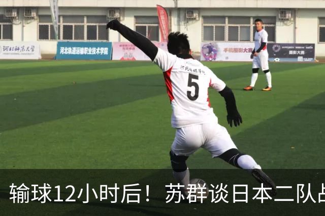 输球12小时后！苏群谈日本二队战略，中国男篮真正的差距藏不住了
